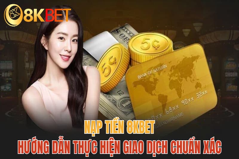 Bỏ túi hướng dẫn nạp tiền 8Kbet bằng nhiều phương thức