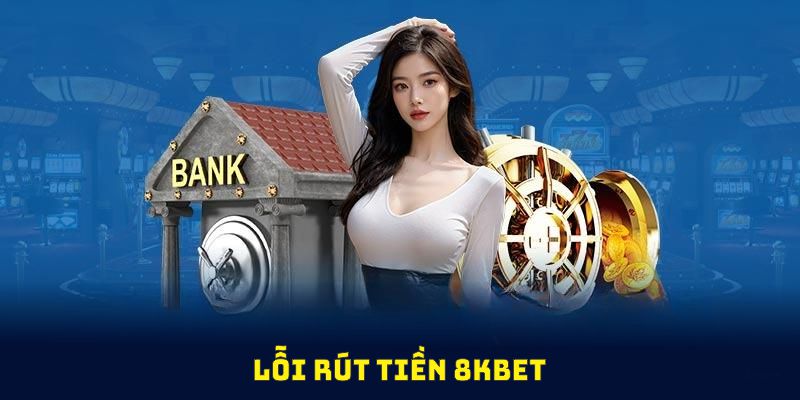 Lỗi hướng dẫn rút tiền 8Kbet mà thành viên có thể gặp phải