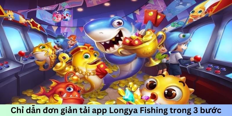 Chỉ dẫn đơn giản tải app Longya Fishing trong 3 bước